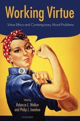 Working Virtue: Virtue Ethics and Contemporary Moral Problems by Walker, Rebecca L.