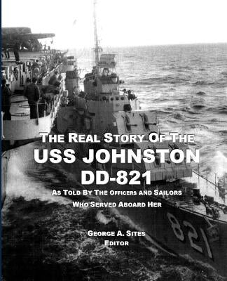 The Real Story of the USS Johnston DD-821: As Told by the Officers and Sailors Who Served Aboard Her by Sites, George a.