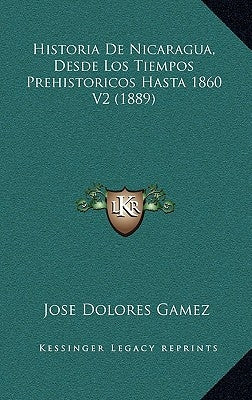 Historia De Nicaragua, Desde Los Tiempos Prehistoricos Hasta 1860 V2 (1889) by Gamez, Jose Dolores