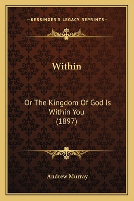 Within: Or The Kingdom Of God Is Within You (1897) by Murray, Andrew