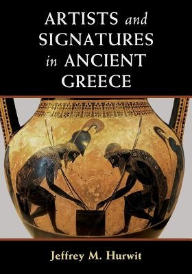 Artists and Signatures in Ancient Greece by Hurwit, Jeffrey M.