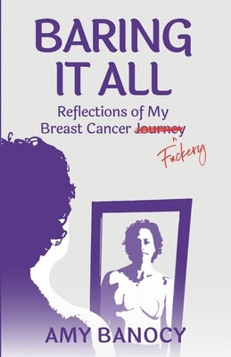 Baring it All: Reflections of My Breast Cancer F*ckery by Banocy, Amy
