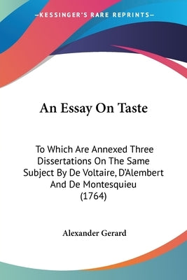 An Essay On Taste: To Which Are Annexed Three Dissertations On The Same Subject By De Voltaire, D'Alembert And De Montesquieu (1764) by Gerard, Alexander