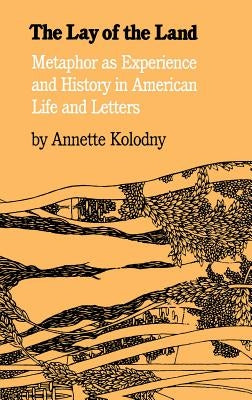 The Lay of the Land: Metaphor As Experience and History in American Life and Letters by Kolodny, Annette