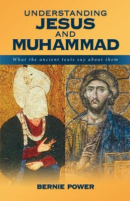 Understanding Jesus and Muhammad: what the ancient texts say about them by Power, Bernie