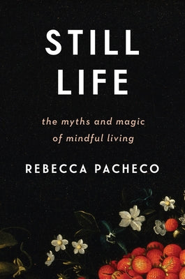 Still Life: The Myths and Magic of Mindful Living by Pacheco, Rebecca