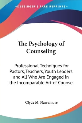 The Psychology of Counseling: Professional Techniques for Pastors, Teachers, Youth Leaders and All Who Are Engaged in the Incomparable Art of Counse by Narramore, Clyde M.