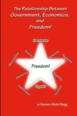 The Relationship Between Government, Economics and Freedom! by Haqq, Kariem Abdul