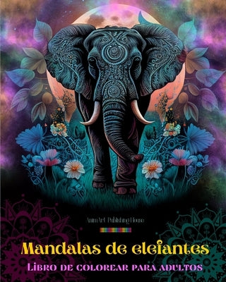 Mandalas de elefantes Libro de colorear para adultos Diseños antiestrés y relajantes para fomentar la creatividad: Diseños místicos de elefantes para by House, Animart Publishing