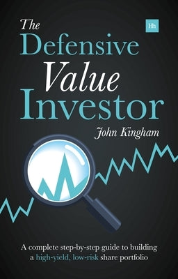 Defensive Value Investor: A Complete Step-By-Step Guide to Building a High-Yield, Low-Risk Share Portfolio by Kingham, John