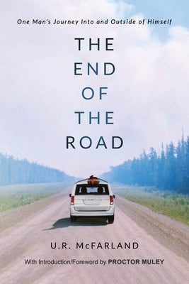 The End of the Road: One Man's Journey Into and Outside of Himself by McFarland, U. R.