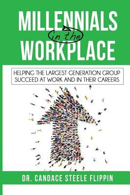 Millennials in the Workplace: Helping the Largest Generation Group Succeed at Work and in Their Careers by Candace, Steele Flippin