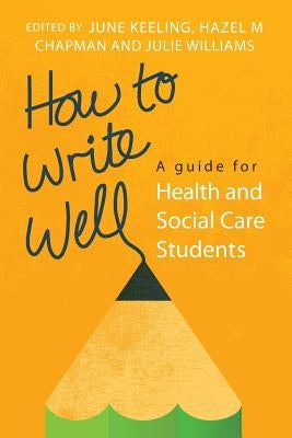 How to Write Well: A Guide for Health and Social Care Students by Keeling, June