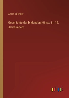 Geschichte der bildenden Künste im 19. Jahrhundert by Springer, Anton