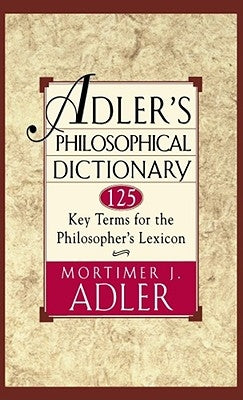 Adler's Philosophical Dictionary: 125 Key Terms for the Philosopher's Lexicon by Adler, Mortimer Jerome