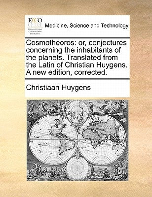 Cosmotheoros: or, conjectures concerning the inhabitants of the planets. Translated from the Latin of Christian Huygens. A new editi by Huygens, Christiaan