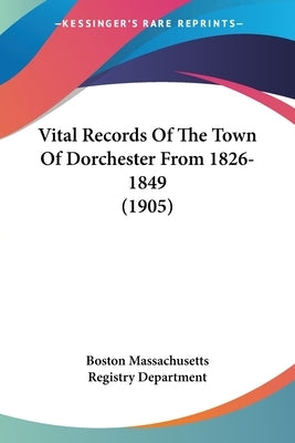 Vital Records Of The Town Of Dorchester From 1826-1849 (1905) by Boston Massachusetts Registry Department