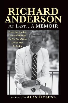 Richard Anderson: At Last... a Memoir, from the Golden Years of M-G-M and the Six Million Dollar Man to Now by Anderson, Richard