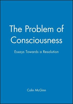 The Problem of Consciousness: Essays Towards a Resolution by McGinn, Colin