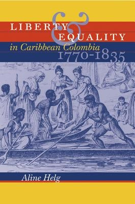 Liberty and Equality in Caribbean Colombia, 1770-1835 by Helg, Aline