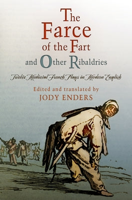 The Farce of the Fart and Other Ribaldries: Twelve Medieval French Plays in Modern English by Enders, Jody