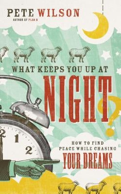 What Keeps You Up at Night?: How to Find Peace While Chasing Your Dreams by Wilson, Pete