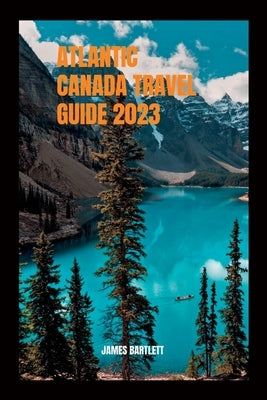 Atlantic Canada Travel Guide 2023 by Bartlett, James