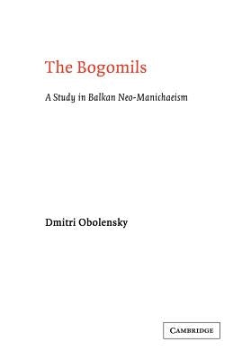 The Bogomils: A Study in Balkan Neo-Manichaeism by Obolensky, Dimitri