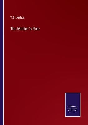 The Mother's Rule by Arthur, T. S.