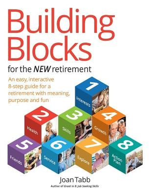 Building Blocks for the New Retirement: An easy, interactive 8-step guide for a retirement with meaning, purpose and fun by Tabb, Joan