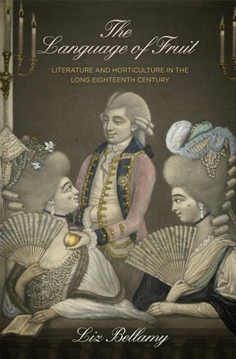The Language of Fruit: Literature and Horticulture in the Long Eighteenth Century by Bellamy, Liz
