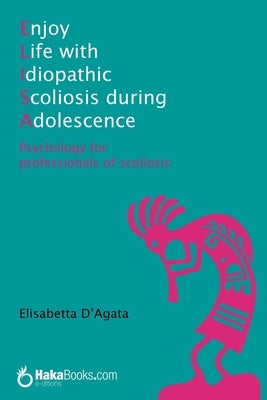 Enjoy life with idiopathic scoliosis during adolescence: Psychology for professionals of scoliosis by D'Agata, Elisabetta