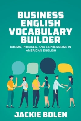 Business English Vocabulary Builder: Idioms, Phrases, and Expressions in American English by Bolen, Jackie