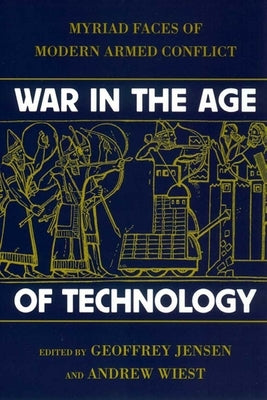 War in the Age of Technology: Myriad Faces of Modern Armed Conflict by Jensen, Robert Geoffrey