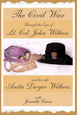 The Civil War through the Eyes of Lt Col John Withers and His Wife, Anita Dwyer Withers: (American Civil War Diaries of a Confederate Army Officer and by Withers, John