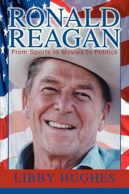 Ronald Reagan: From Sports to Movies to Politics by Hughes, Libby