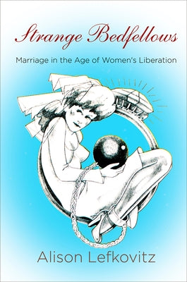 Strange Bedfellows: Marriage in the Age of Women's Liberation by Lefkovitz, Alison