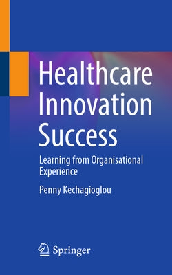 Healthcare Innovation Success: Learning from Organisational Experience by Kechagioglou, Penny