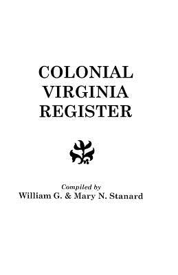 Colonial Virginia Register. a List of Governors, Councillors and Other Higher Officials, and Also of Members of the House of Burgesses, and the Revolu by Stanard, William G.
