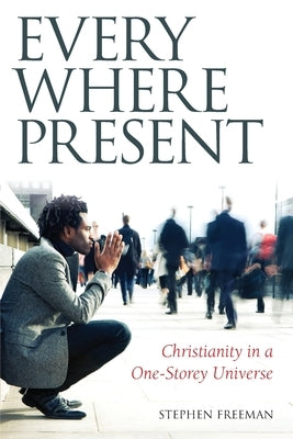 Everywhere Present: Christianity in a One-Storey Universe by Freeman, Stephen