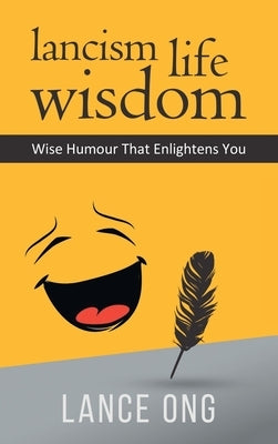 Lancism Life Wisdom: Wise Humour That Enlightens You by Ong, Lance
