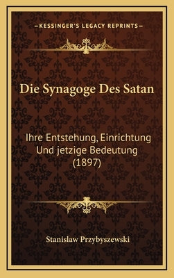 Die Synagoge Des Satan: Ihre Entstehung, Einrichtung Und jetzige Bedeutung (1897) by Przybyszewski, Stanislaw