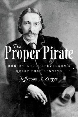 The Proper Pirate: Robert Louis Stevenson's Quest for Identity by Singer, Jefferson A.