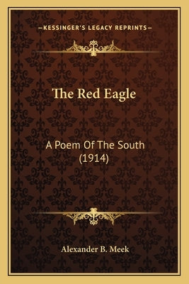 The Red Eagle: A Poem Of The South (1914) by Meek, Alexander B.