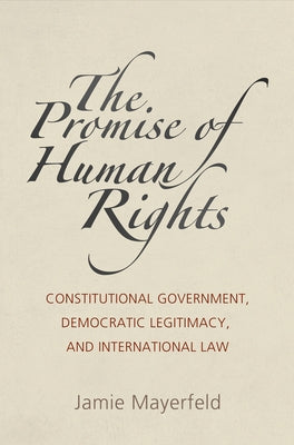 The Promise of Human Rights: Constitutional Government, Democratic Legitimacy, and International Law by Mayerfeld, Jamie