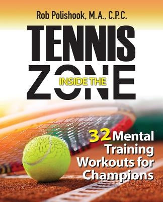 Tennis Inside the Zone: 32 Mental Training Workouts for Champions by Polishook, Rob