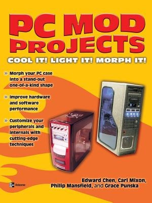 PC Mod Projects: Cool It! Light It! Morph It! by Chen, Edward