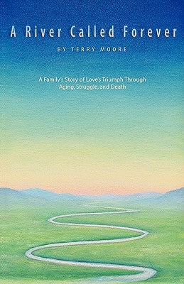 A River Called Forever: A Family's Story of Love's Triumph Through Aging, Struggle, and Death by Moore, Terry