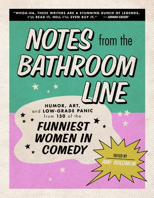 Notes from the Bathroom Line: Humor, Art, and Low-Grade Panic from 150 of the Funniest Women in Comedy by Solomon, Amy