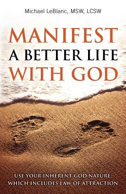 Manifest A Better Life With God: Use Your Inherent God Nature, Which Includes Law of Attraction by LeBlanc, Michael